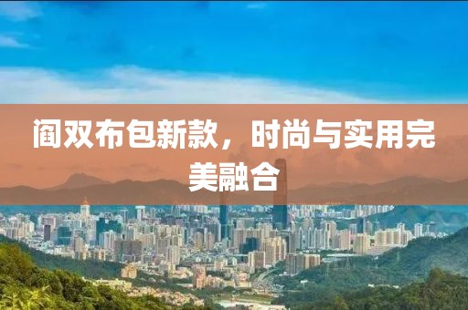 閻雙布包新款，時(shí)尚與實(shí)用完美融合
