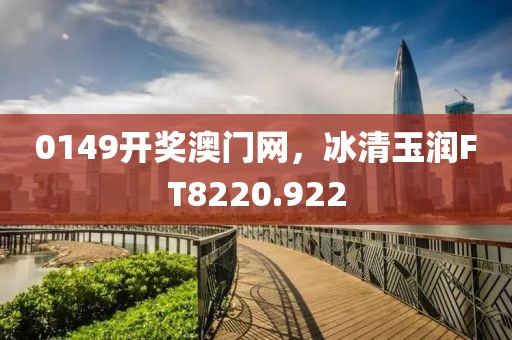 0149開獎(jiǎng)澳門網(wǎng)，冰清玉潤FT8220.922