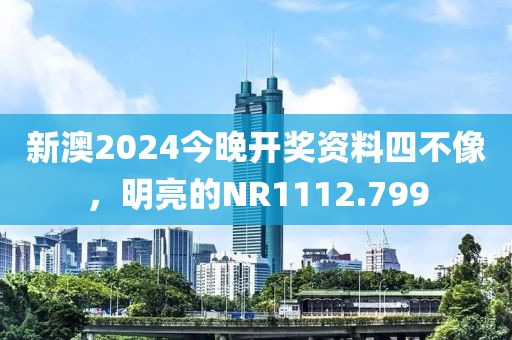 新澳2024今晚開獎資料四不像，明亮的NR1112.799