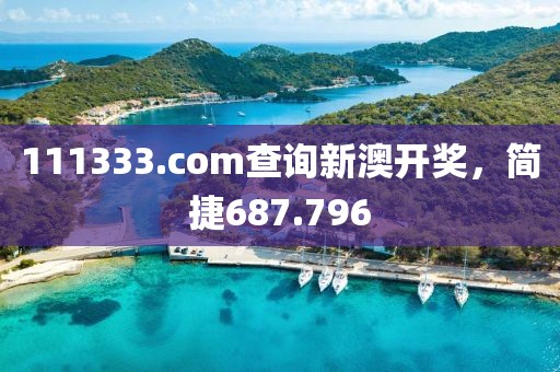 111333.соm查詢新澳開獎，簡捷687.796