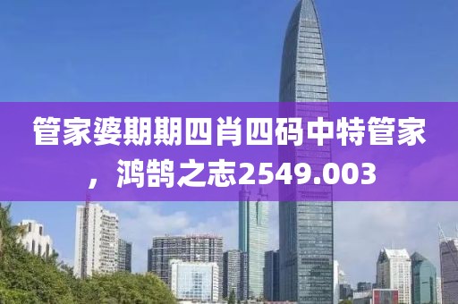 管家婆期期四肖四碼中特管家，鴻鵠之志2549.003