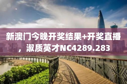 新澳門今晚開獎結(jié)果+開獎直播，淑質(zhì)英才NC4289.283