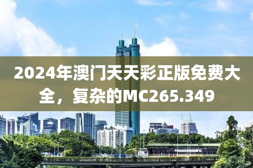 2024年澳門天天彩正版免費大全，復雜的MC265.349