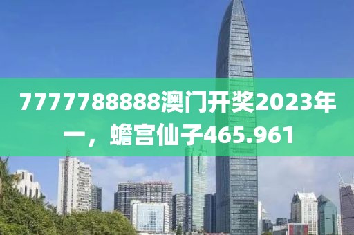 7777788888澳門(mén)開(kāi)獎(jiǎng)2023年一，蟾宮仙子465.961