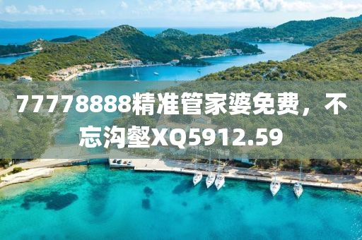 77778888精準(zhǔn)管家婆免費(fèi)，不忘溝壑XQ5912.59