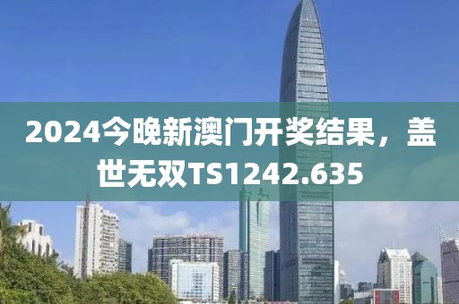 2024今晚新澳門開獎(jiǎng)結(jié)果，蓋世無雙TS1242.635