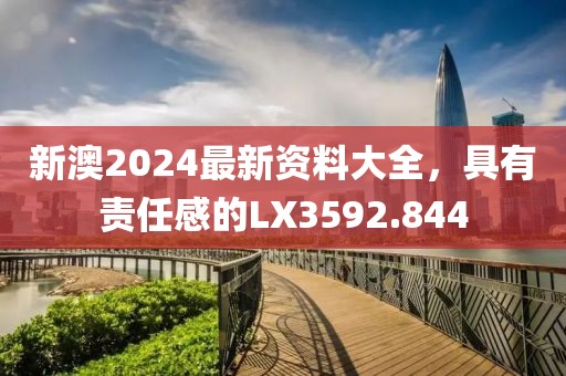 新澳2024最新資料大全，具有責(zé)任感的LX3592.844