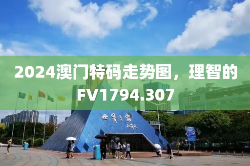 2024澳門特碼走勢圖，理智的FV1794.307