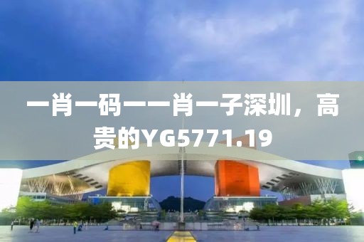 一肖一碼一一肖一子深圳，高貴的YG5771.19