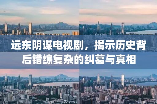 遠(yuǎn)東陰謀電視劇，揭示歷史背后錯(cuò)綜復(fù)雜的糾葛與真相