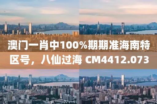 澳門一肖中100%期期準(zhǔn)海南特區(qū)號，八仙過海 CM4412.073
