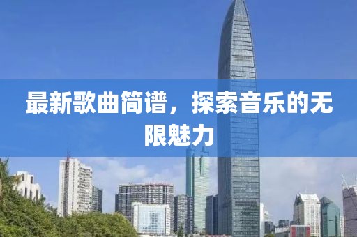 最新歌曲簡(jiǎn)譜，探索音樂(lè)的無(wú)限魅力