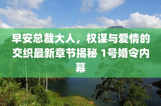 早安總裁大人，權謀與愛情的交織最新章節(jié)揭秘 1號婚令內幕