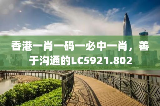 香港一肖一碼一必中一肖，善于溝通的LC5921.802