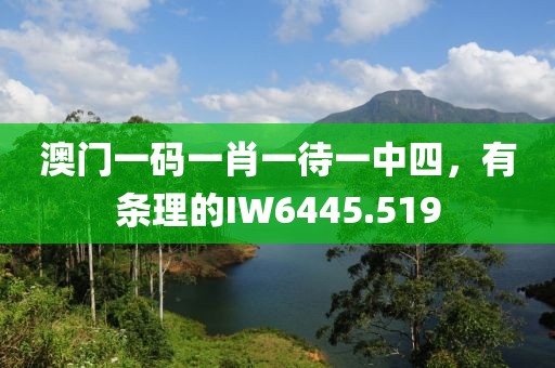 澳門一碼一肖一待一中四，有條理的IW6445.519