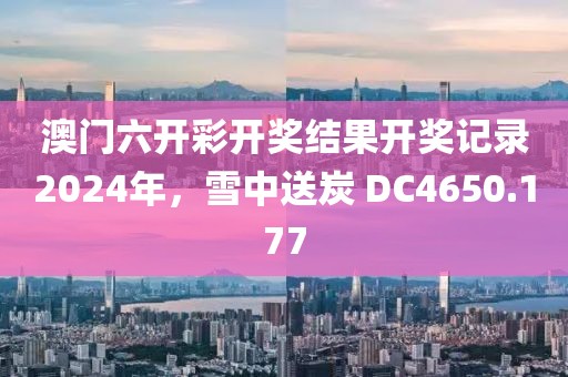 澳門六開彩開獎(jiǎng)結(jié)果開獎(jiǎng)記錄2024年，雪中送炭 DC4650.177