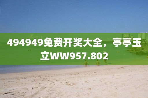 494949免費開獎大全，亭亭玉立WW957.802