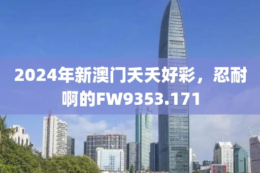 2024年新澳門(mén)夭夭好彩，忍耐啊的FW9353.171