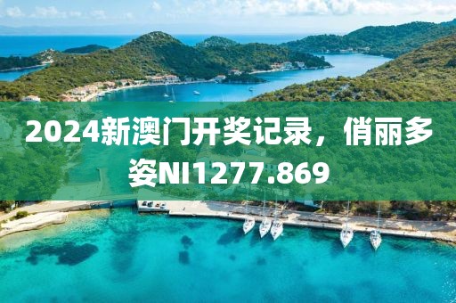 2024新澳門開獎記錄，俏麗多姿NI1277.869