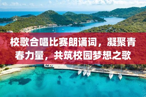 校歌合唱比賽朗誦詞，凝聚青春力量，共筑校園夢想之歌