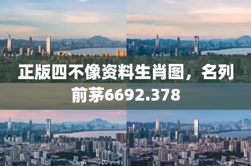 正版四不像資料生肖圖，名列前茅6692.378