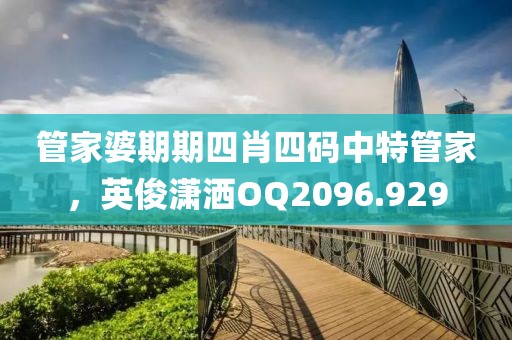 管家婆期期四肖四碼中特管家，英俊瀟灑OQ2096.929
