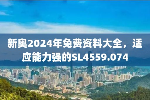 新奧2024年免費資料大全，適應(yīng)能力強(qiáng)的SL4559.074