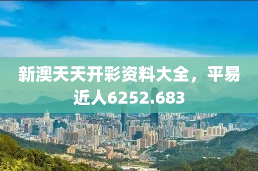新澳天天開(kāi)彩資料大全，平易近人6252.683