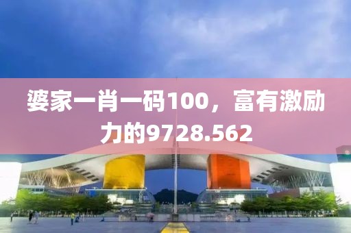 婆家一肖一碼100，富有激勵(lì)力的9728.562