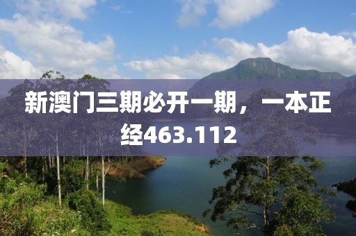新澳門三期必開一期，一本正經(jīng)463.112