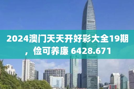 2024澳門天天開好彩大全19期，儉可養(yǎng)廉 6428.671