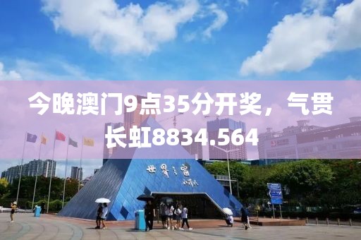 今晚澳門9點(diǎn)35分開獎(jiǎng)，氣貫長(zhǎng)虹8834.564