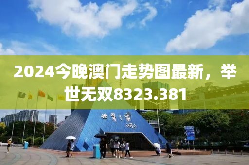 2024今晚澳門走勢(shì)圖最新，舉世無雙8323.381