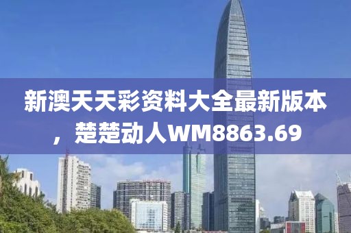新澳天天彩資料大全最新版本，楚楚動(dòng)人WM8863.69