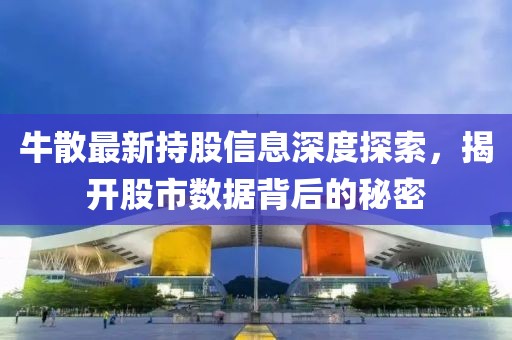 牛散最新持股信息深度探索，揭開股市數(shù)據(jù)背后的秘密