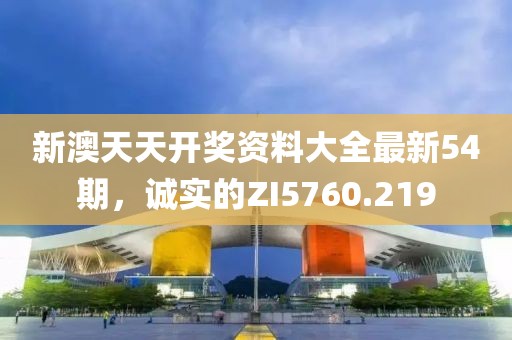 新澳天天開(kāi)獎(jiǎng)資料大全最新54期，誠(chéng)實(shí)的ZI5760.219