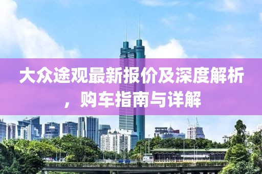 大眾途觀最新報(bào)價(jià)及深度解析，購車指南與詳解
