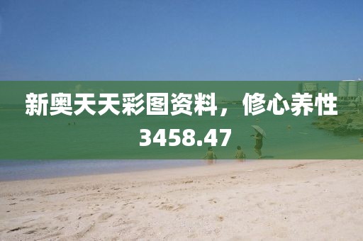新奧天天彩圖資料，修心養(yǎng)性 3458.47