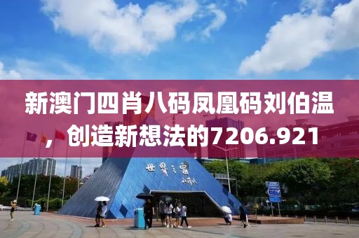 新澳門四肖八碼鳳凰碼劉伯溫，創(chuàng)造新想法的7206.921