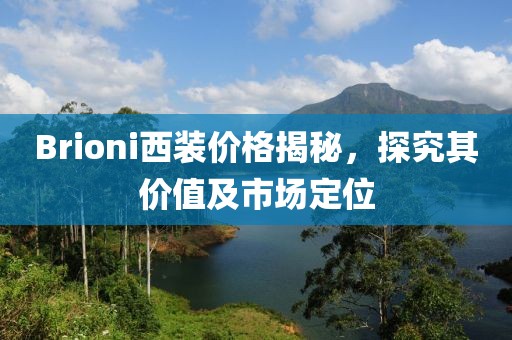Brioni西裝價格揭秘，探究其價值及市場定位