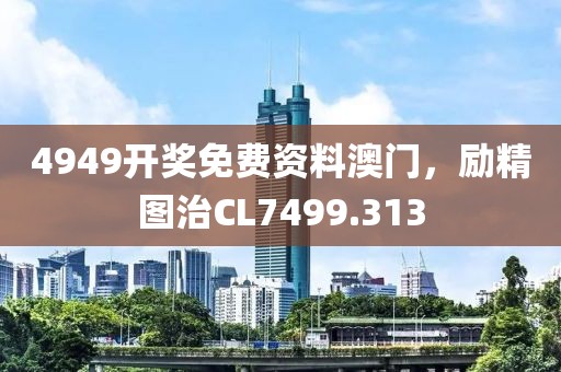 4949開獎(jiǎng)免費(fèi)資料澳門，勵(lì)精圖治CL7499.313