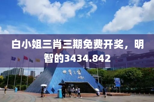白小姐三肖三期免費(fèi)開獎，明智的3434.842