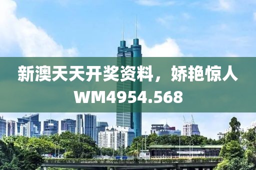 新澳天天開獎資料，嬌艷驚人WM4954.568