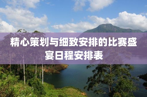 精心策劃與細(xì)致安排的比賽盛宴日程安排表