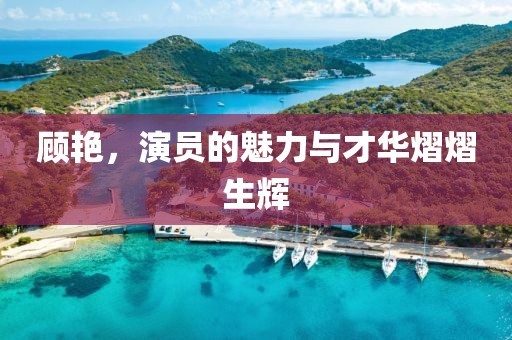 顧艷，演員的魅力與才華熠熠生輝