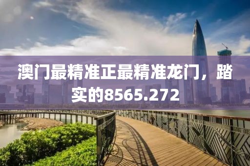 澳門最精準(zhǔn)正最精準(zhǔn)龍門，踏實(shí)的8565.272