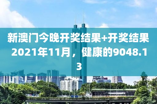 新澳門今晚開獎結(jié)果+開獎結(jié)果2021年11月，健康的9048.13