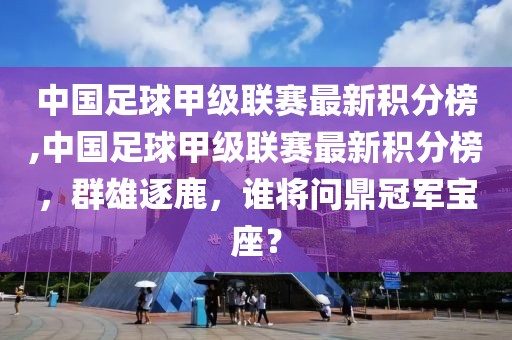 中國(guó)足球甲級(jí)聯(lián)賽最新積分榜,中國(guó)足球甲級(jí)聯(lián)賽最新積分榜，群雄逐鹿，誰(shuí)將問鼎冠軍寶座？