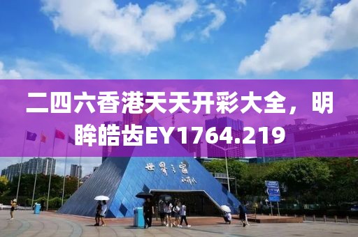 二四六香港天天開彩大全，明眸皓齒EY1764.219