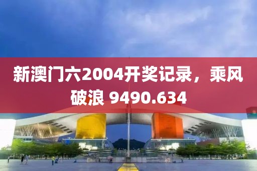 新澳門六2004開獎(jiǎng)記錄，乘風(fēng)破浪 9490.634
